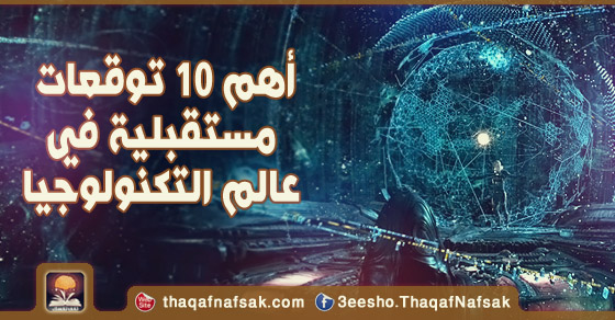 أهم 10 توقعات مستقبلية في عالم التكنولوجيا